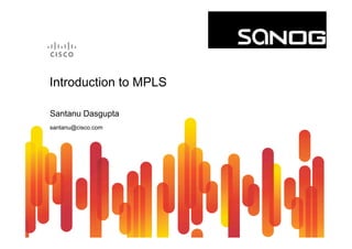 Introduction to MPLS 
Santanu Dasgupta 
santanu@cisco.com 
 
