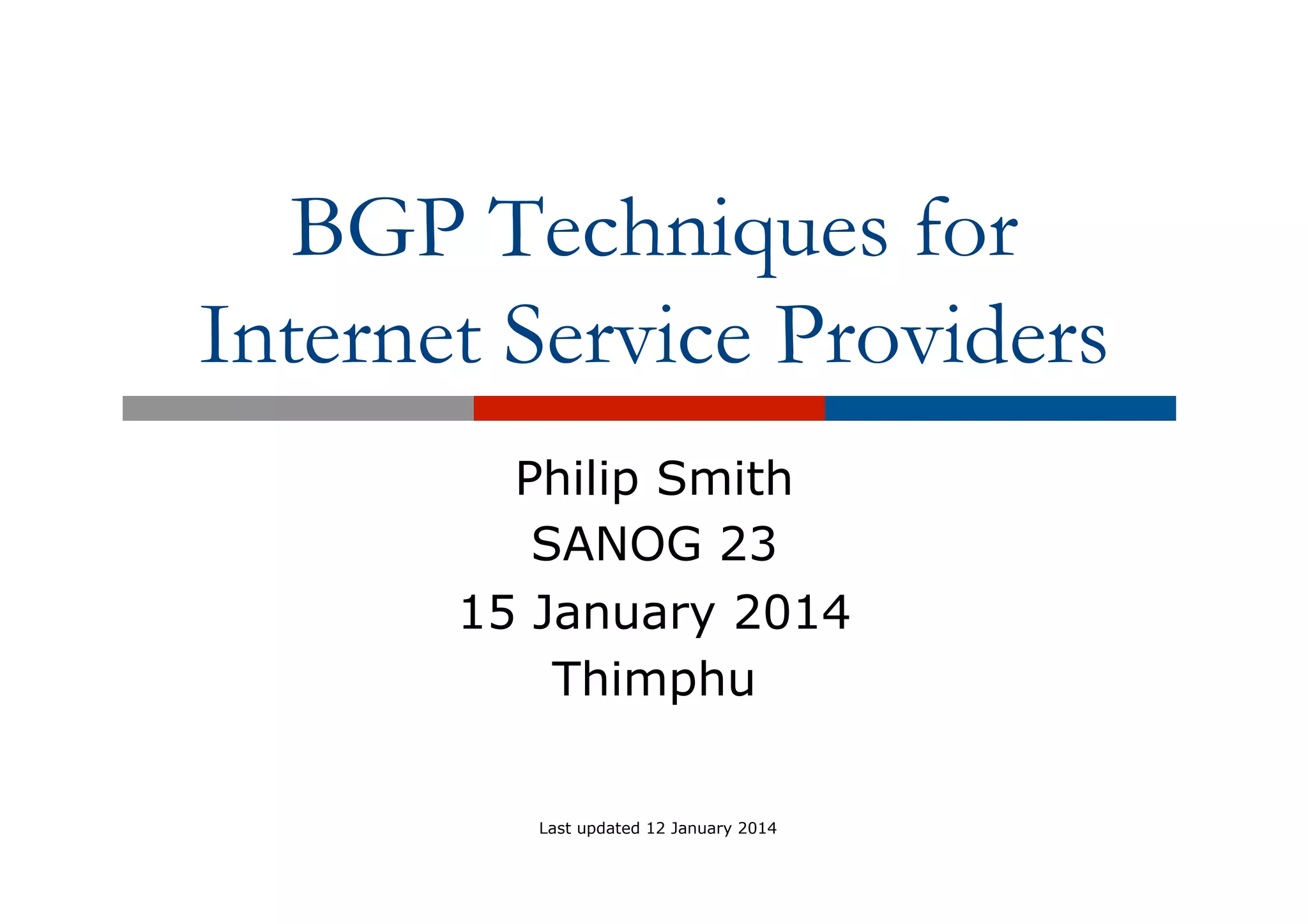BGP Techniques for
Internet Service Providers
Philip Smith
SANOG 23
15 January 2014
Thimphu
Last updated 12 January 2014
 