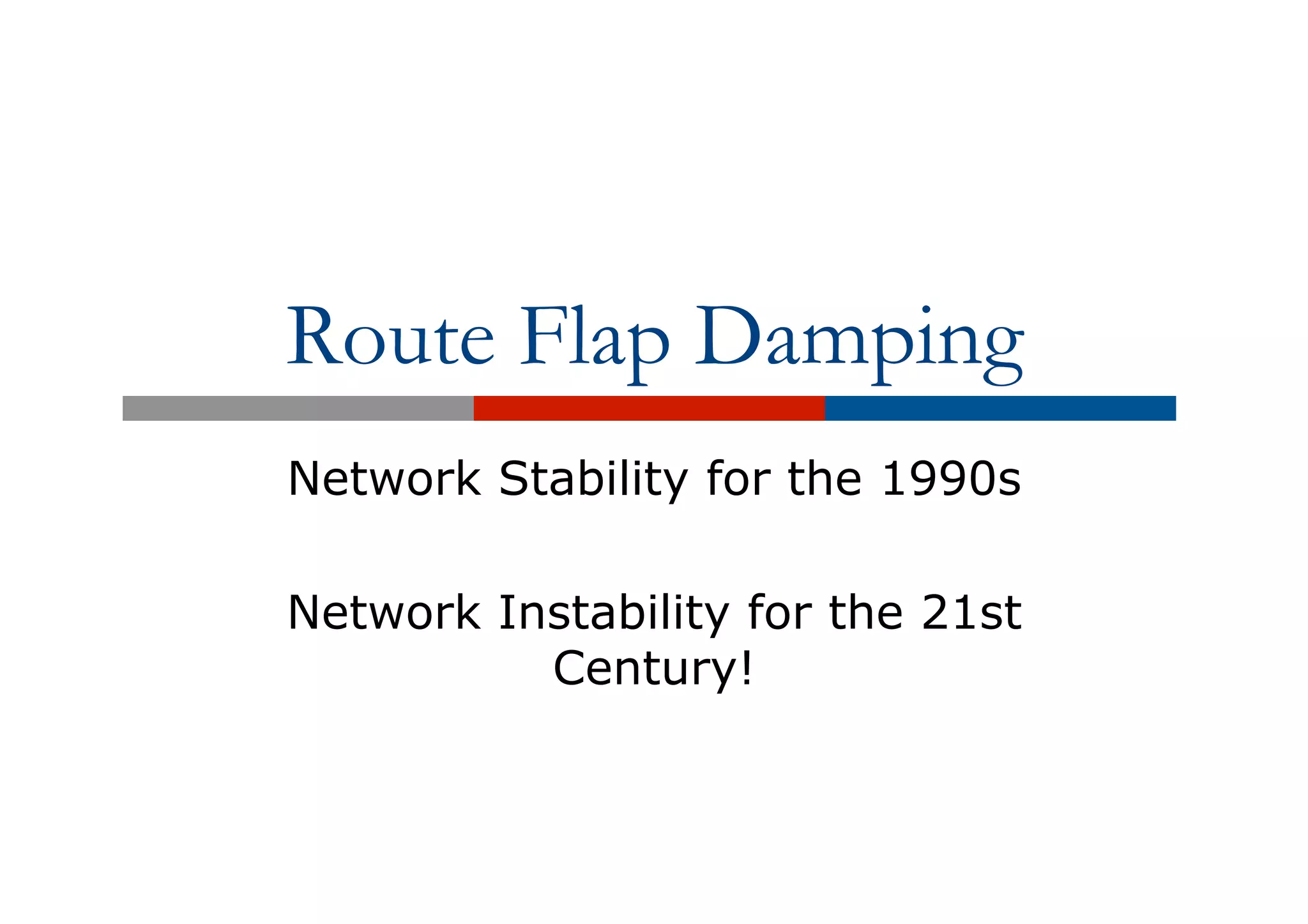 Route Flap Damping
Network Stability for the 1990s
Network Instability for the 21st
Century!
 