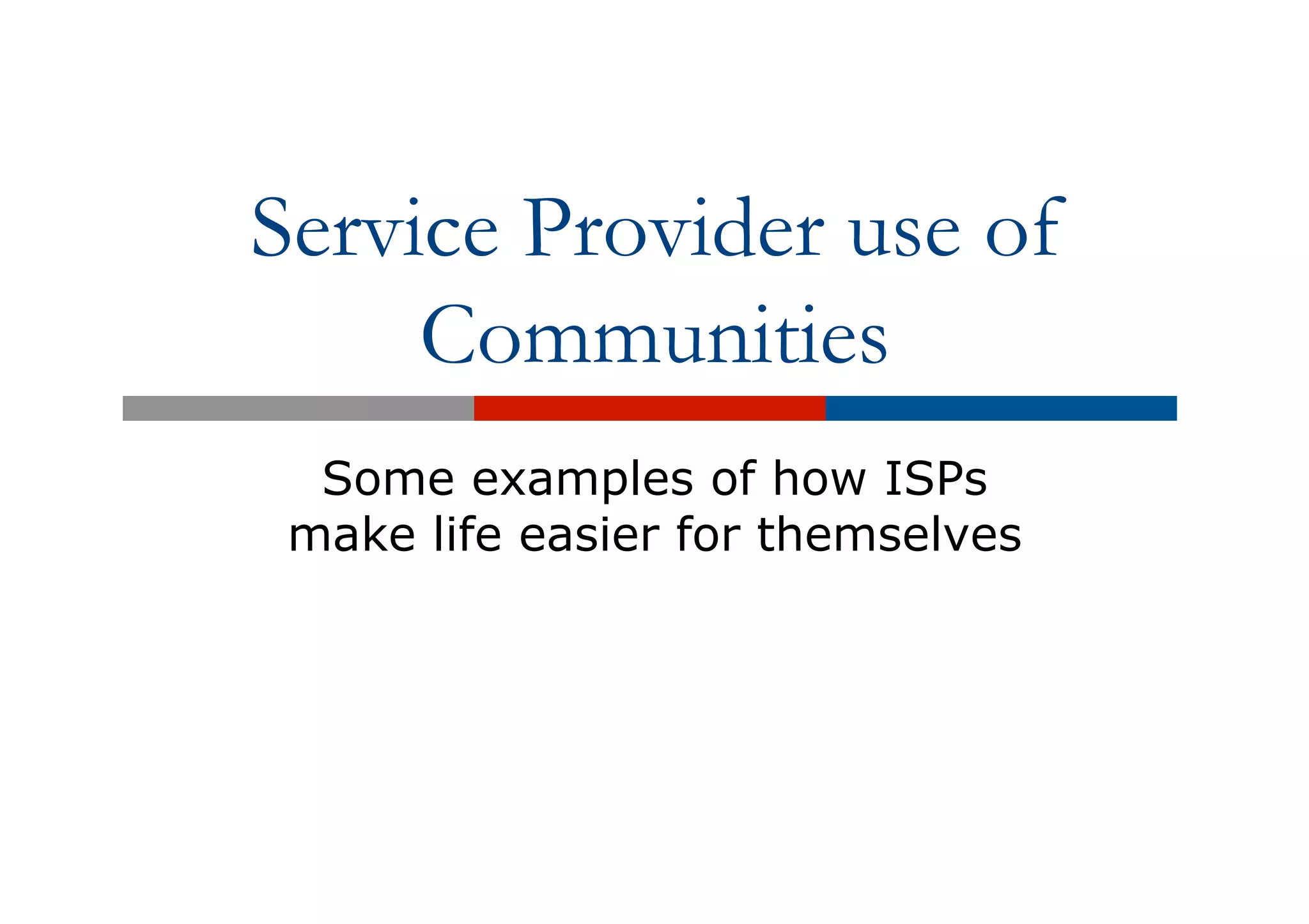 Service Provider use of
Communities
Some examples of how ISPs
make life easier for themselves
 