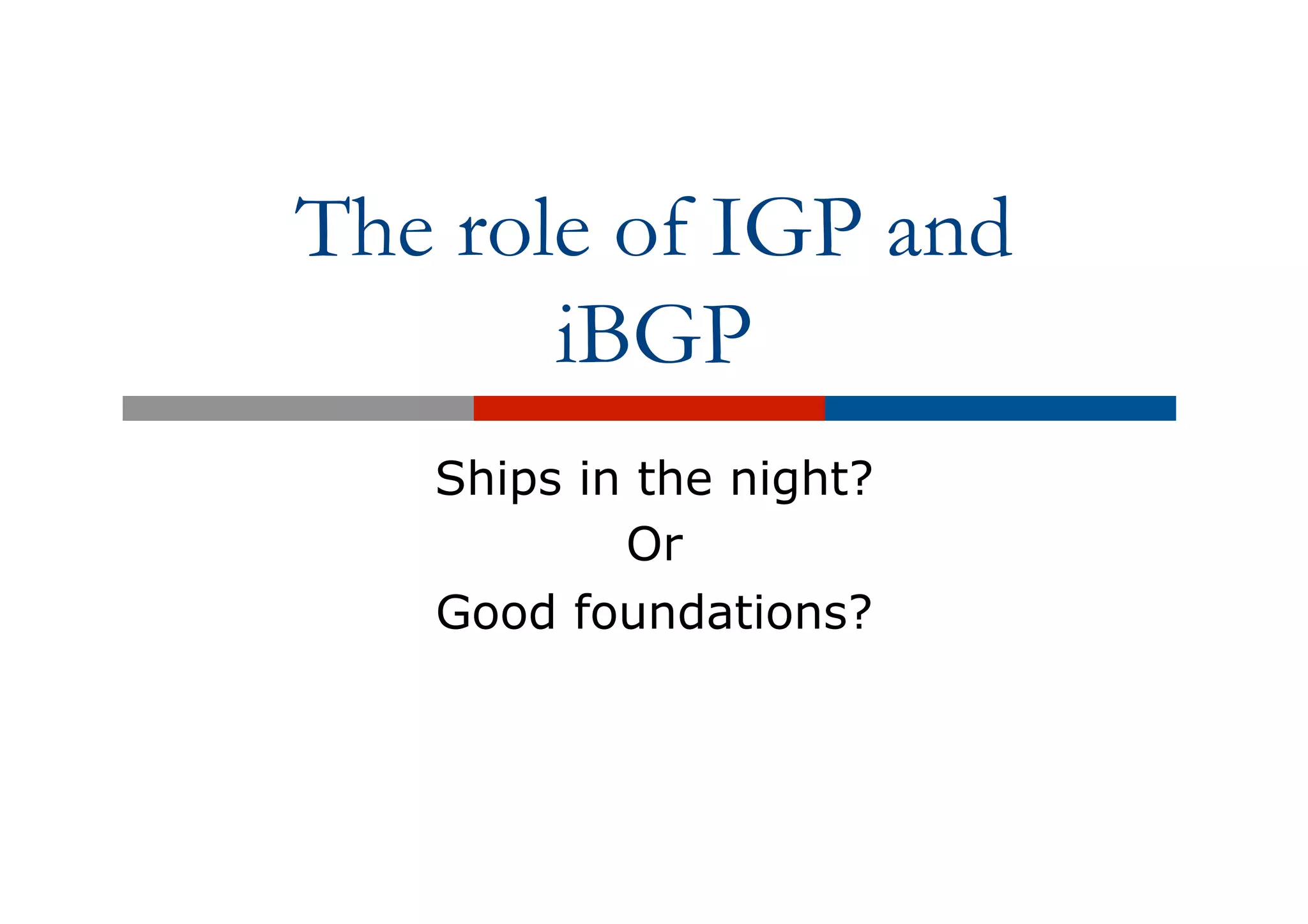 The role of IGP and
iBGP
Ships in the night?
Or
Good foundations?
 