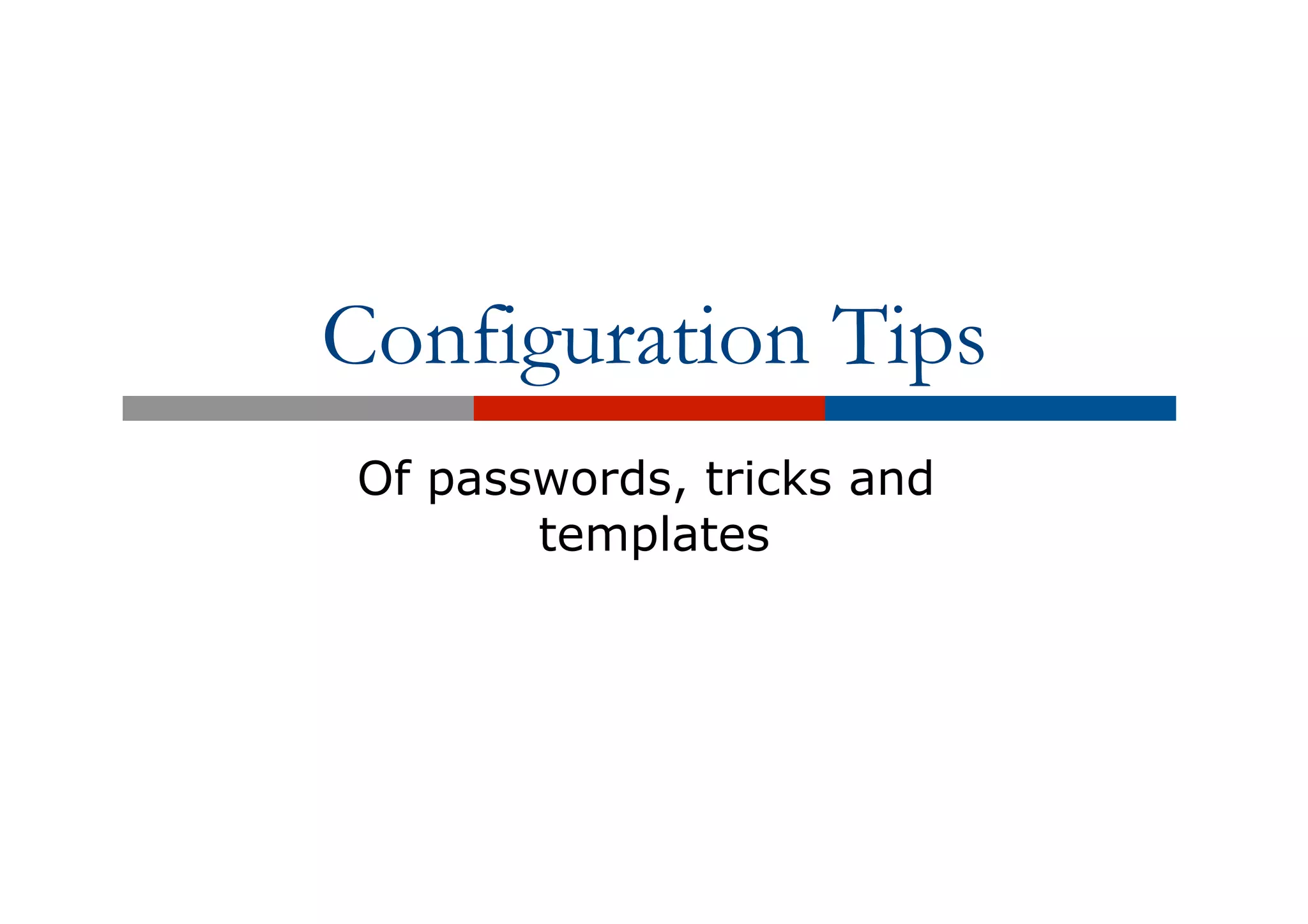 Configuration Tips
Of passwords, tricks and
templates
 