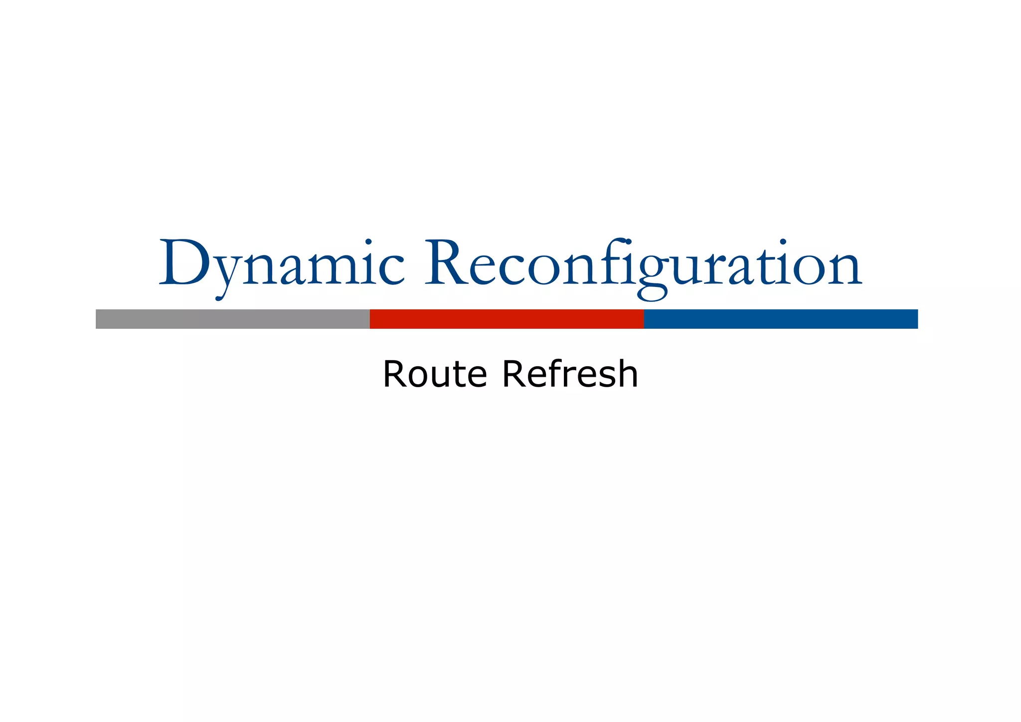 Dynamic Reconfiguration
Route Refresh
 