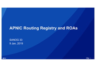 1
APNIC Routing Registry and ROAs
SANOG 33
9 Jan, 2019
 