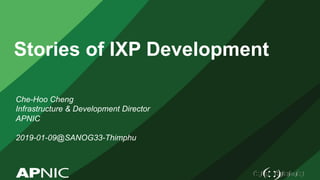 Stories of IXP Development
Che-Hoo Cheng
Infrastructure & Development Director
APNIC
2019-01-09@SANOG33-Thimphu
 