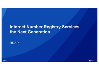 1
Internet Number Registry Services
the Next Generation
RDAP
 