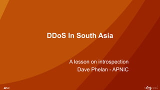 1
DDoS In South Asia
A lesson on introspection
Dave Phelan - APNIC
 