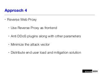 XXIV
Approach 4
• Reverse Web Proxy
• Use Reverse Proxy as frontend
• Anti DDoS plugins along with other parameters
• Mini...