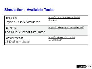 XXIV
Simulation : Available Tools
DDOSIM

Layer 7 DDoS Simulator
http://sourceforge.net/projects/
ddosim/
BONESI

The DDoS...