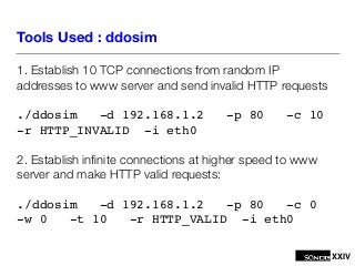 XXIV
Tools Used : ddosim
1. Establish 10 TCP connections from random IP
addresses to www server and send invalid HTTP requ...