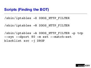 XXIV
Scripts (Finding the BOT)
/sbin/iptables -X DDOS_HTTP_FILTER!
/sbin/iptables -N DDOS_HTTP_FILTER!
/sbin/iptables -A D...