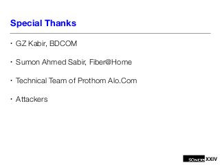 XXIV
Special Thanks
• GZ Kabir, BDCOM
• Sumon Ahmed Sabir, Fiber@Home
• Technical Team of Prothom Alo.Com
• Attackers
 