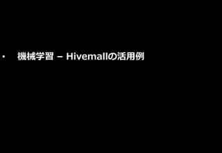 • 機械学習 – Hivemallの活用例
 