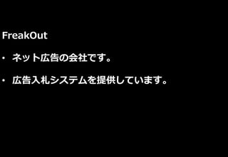 FreakOut
• ネット広告の会社です。
• 広告入札システムを提供しています。
 