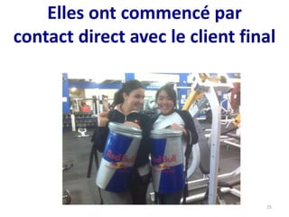 Elles ont commencé par
contact direct avec le client final
25
 