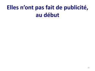 Elles n’ont pas fait de publicité,
au début
28
 