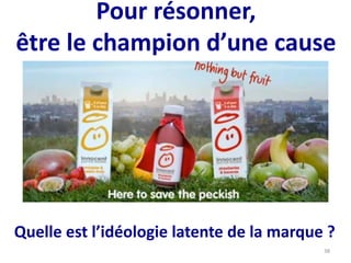 Pour résonner,
être le champion d’une cause
Quelle est l’idéologie latente de la marque ?
38
 