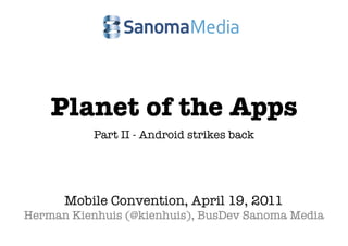 Planet of the Apps
           Part II - Android strikes back




      Mobile Convention, April 19, 2011
Herman Kienhuis (@kienhuis), BusDev Sanoma Media
 