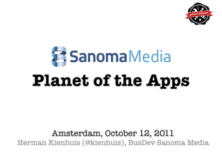 Planet of the Apps

        Amsterdam, October 12, 2011
Herman Kienhuis (@kienhuis), BusDev Sanoma Media
 