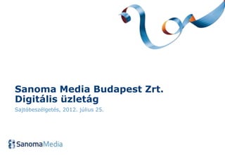 Sanoma Media Budapest Zrt.
Digitális üzletág
Sajtóbeszélgetés, 2012. július 25.
 