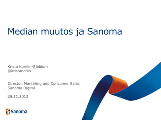 Median muutos ja Sanoma


Krista Korelin-Sjöblom
@kristanadia


Director, Marketing and Consumer Sales
Sanoma Digital

28.11.2012
 