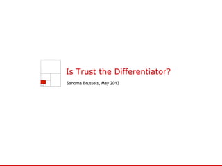 Is Trust the Differentiator?
Sanoma Brussels, May 2013
 