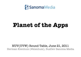 Planet of the Apps


   NUV(UVW) Round Table, June 21, 2011
Herman Kienhuis (@kienhuis), BusDev Sanoma Media
 