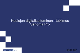 Koulujen digitalisoituminen –tutkimus
Sanoma Pro
 