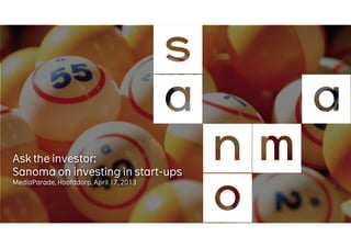 Ask the investor:
Sanoma on investing in start-ups
MediaParade, Hoofddorp, April 17, 2013
 