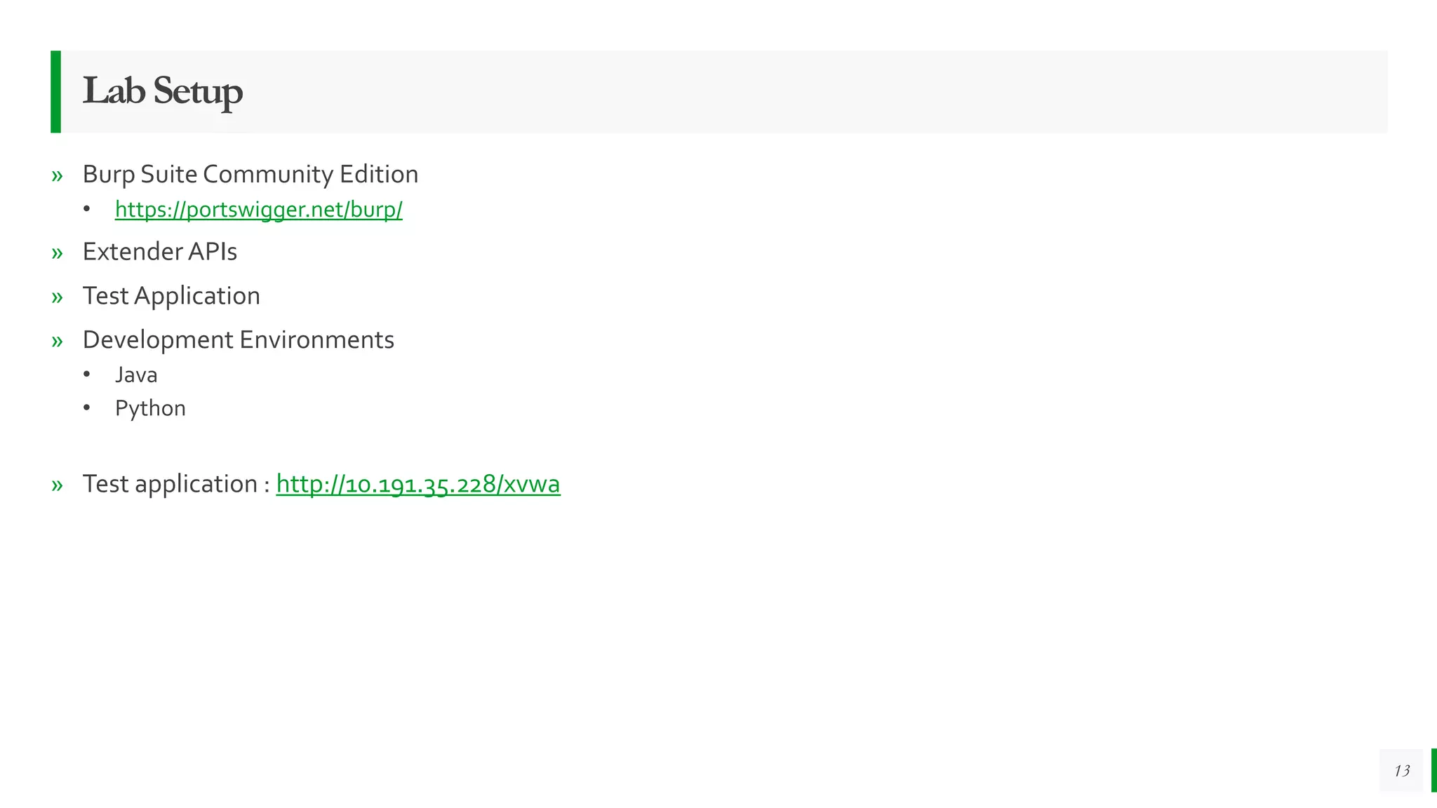 LabSetup
» Burp Suite Community Edition
• https://portswigger.net/burp/
» Extender APIs
» Test Application
» Development Environments
• Java
• Python
» Test application : http://10.191.35.228/xvwa
13
 