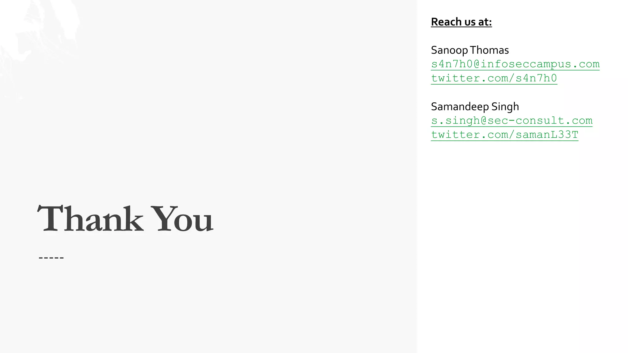 Thank You
-----
Reach us at:
SanoopThomas
s4n7h0@infoseccampus.com
twitter.com/s4n7h0
Samandeep Singh
s.singh@sec-consult.com
twitter.com/samanL33T
 