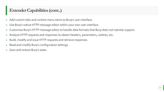 ExtenderCapabilities(cont..)
» Add custom tabs and context menu items to Burp's user interface.
» Use Burp's native HTTP m...