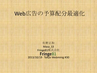Web広告の予算配分最適化

佐野正和
Masa_S3
Fringe81株式会社

2013/10/19 Tokyo Webminig #30

1

 
