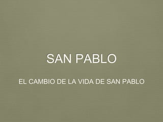 SAN PABLO
EL CAMBIO DE LA VIDA DE SAN PABLO
 