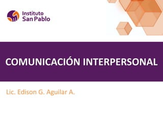 COMUNICACIÓN INTERPERSONAL
Lic. Edison G. Aguilar A.
 