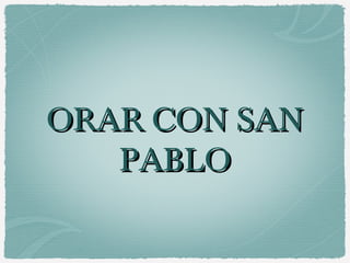 ORAR CON SAN
   PABLO
 