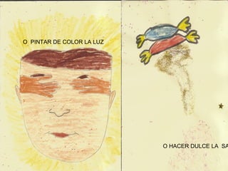 O  PINTAR DE COLOR LA LUZ O HACER DULCE LA  SAL 