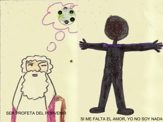 SER PROFETA DEL PORVENIR  SI ME FALTA EL AMOR, YO NO SOY NADA 