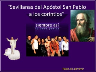 “Sevillanas del Apóstol San Pablo
a los corintios”
Ratón, no, por favor
 
