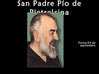 San Padre Pío de 
Pietrelcina 
Fiesta:23 de 
septiembre 
 