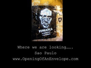 Where we are looking…….
         Sao Paulo
www.OpeningOfAnEnvelope.com
 