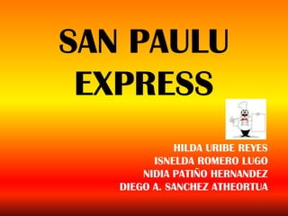 SAN PAULU
 EXPRESS
             HILDA URIBE REYES
         ISNELDA ROMERO LUGO
       NIDIA PATIÑO HERNANDEZ
   DIEGO A. SANCHEZ ATHEORTUA
 