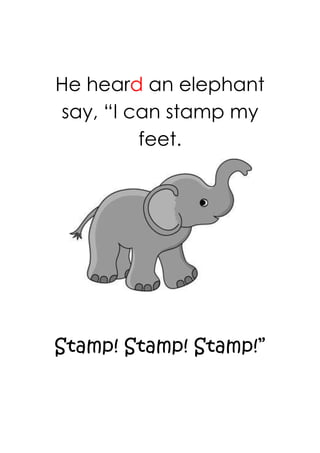 He heard an elephant
say, “I can stamp my
         feet.




Stamp! Stamp! Stamp!”
 