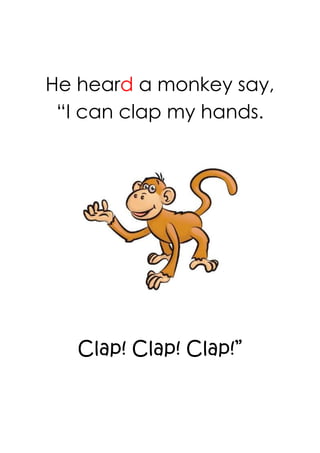 He heard a monkey say,
 “I can clap my hands.




   Clap! Clap! Clap!”
 