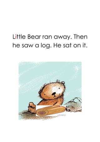 Little Bear ran away. Then
he saw a log. He sat on it.
 