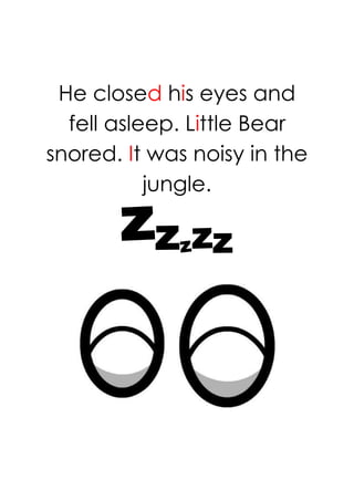 He closed his eyes and
  fell asleep. Little Bear
snored. It was noisy in the
           jungle.
 