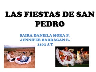 SAIRA DANIELA MORA P.
JENNIFER BARRAGAN R.
1102 J.T
LAS FIESTAS DE SANLAS FIESTAS DE SAN
PEDROPEDRO
 