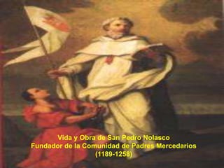 Vida y Obra de San Pedro Nolasco
Fundador de la Comunidad de Padres Mercedarios
                  (1189-1258)
 