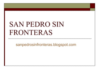 SAN PEDRO SIN FRONTERAS sanpedrosinfronteras.blogspot.com 