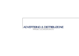 ADVERTISING & DISTRIBUZIONE
IMMAGINE E DECLINAZIONI GRAFICHE
 